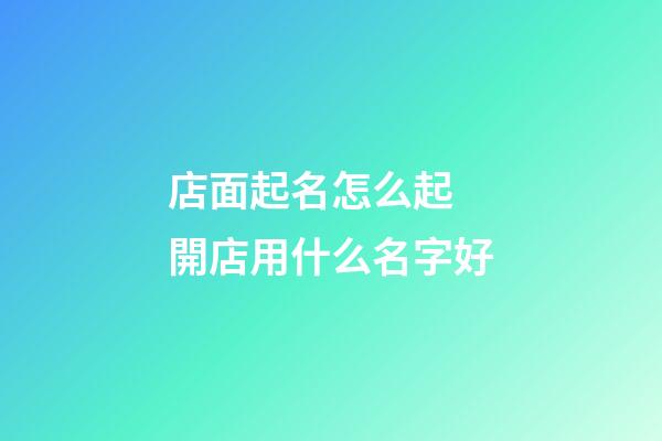 店面起名怎么起 開店用什么名字好-第1張-店鋪起名-玄機派